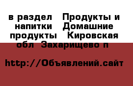  в раздел : Продукты и напитки » Домашние продукты . Кировская обл.,Захарищево п.